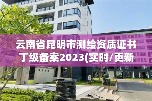 云南省昆明市測繪資質證書丁級備案2023(實時/更新中)