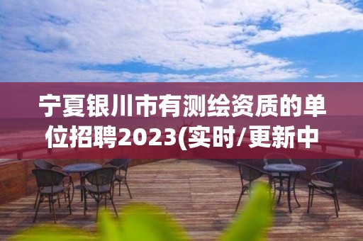 寧夏銀川市有測繪資質(zhì)的單位招聘2023(實(shí)時(shí)/更新中)