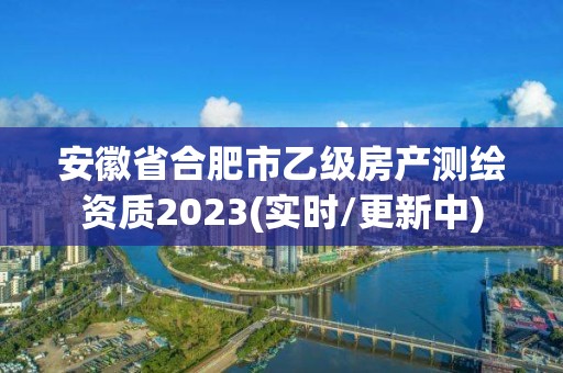 安徽省合肥市乙級房產測繪資質2023(實時/更新中)