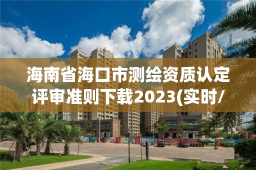 海南省海口市測繪資質認定評審準則下載2023(實時/更新中)