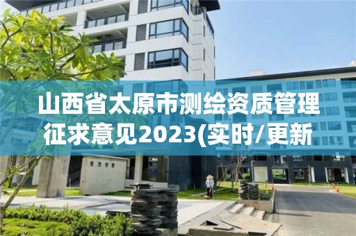 山西省太原市測繪資質管理征求意見2023(實時/更新中)