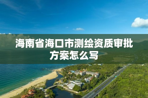 海南省海口市測繪資質審批方案怎么寫