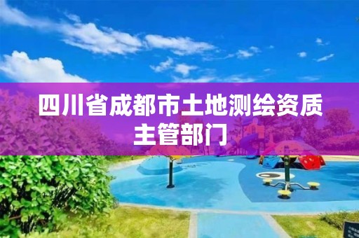 四川省成都市土地測繪資質主管部門