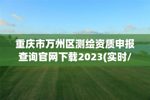 重慶市萬州區測繪資質申報查詢官網下載2023(實時/更新中)