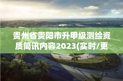 貴州省貴陽市升甲級測繪資質簡訊內容2023(實時/更新中)