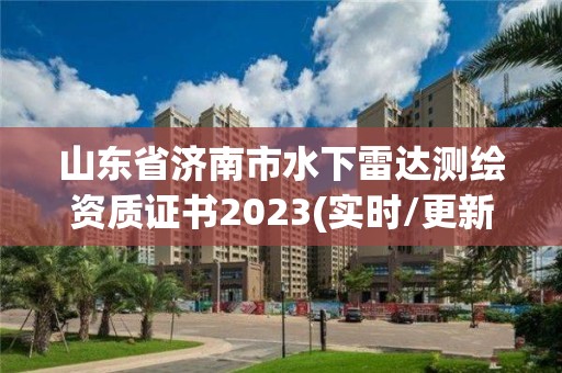 山東省濟(jì)南市水下雷達(dá)測(cè)繪資質(zhì)證書2023(實(shí)時(shí)/更新中)