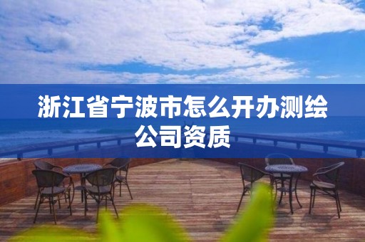 浙江省寧波市怎么開辦測(cè)繪公司資質(zhì)