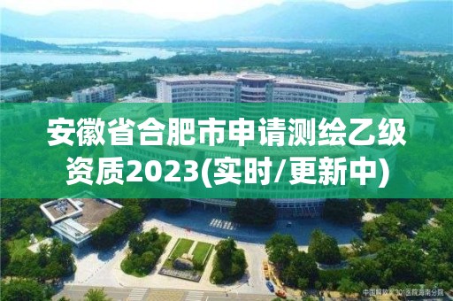 安徽省合肥市申請(qǐng)測(cè)繪乙級(jí)資質(zhì)2023(實(shí)時(shí)/更新中)