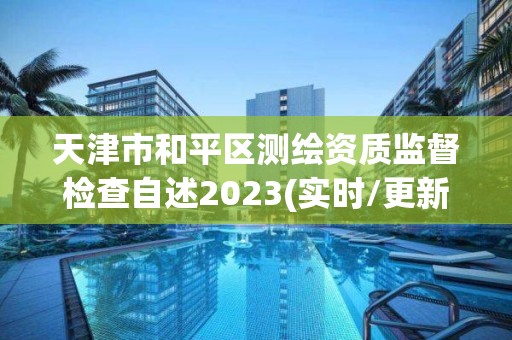 天津市和平區測繪資質監督檢查自述2023(實時/更新中)