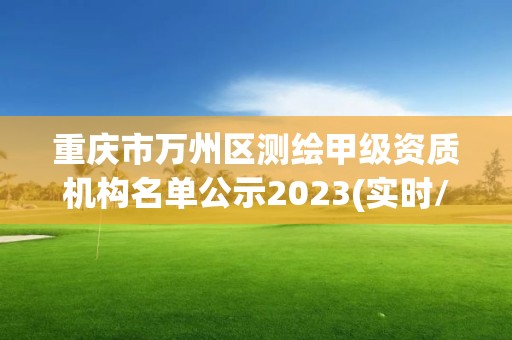 重慶市萬州區(qū)測繪甲級資質(zhì)機(jī)構(gòu)名單公示2023(實時/更新中)