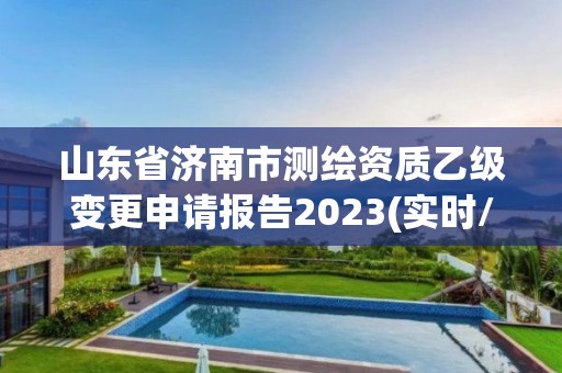 山東省濟南市測繪資質乙級變更申請報告2023(實時/更新中)