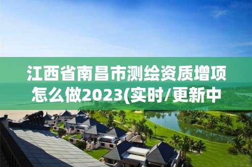 江西省南昌市測繪資質增項怎么做2023(實時/更新中)