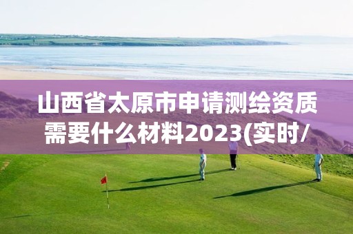 山西省太原市申請測繪資質需要什么材料2023(實時/更新中)