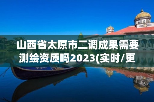 山西省太原市二調成果需要測繪資質嗎2023(實時/更新中)