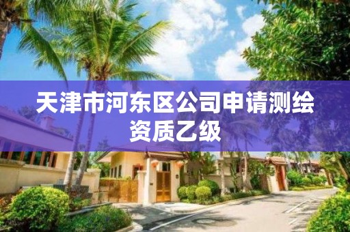 天津市河東區(qū)公司申請測繪資質(zhì)乙級