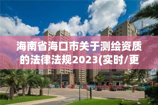 海南省海口市關于測繪資質的法律法規2023(實時/更新中)