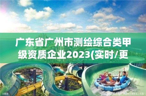 廣東省廣州市測繪綜合類甲級資質企業2023(實時/更新中)