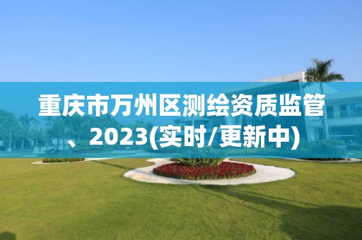 重慶市萬州區測繪資質監管、2023(實時/更新中)