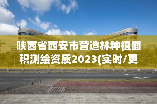 陜西省西安市營造林種植面積測繪資質2023(實時/更新中)