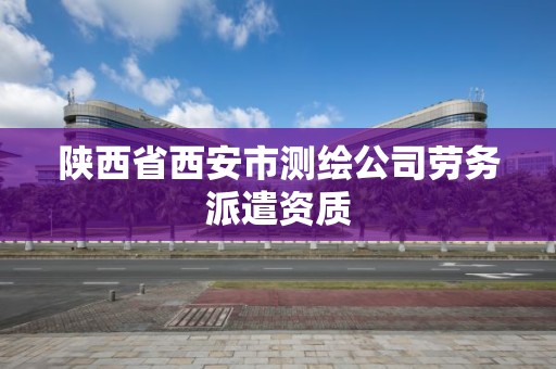 陜西省西安市測繪公司勞務派遣資質