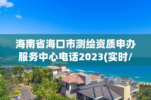 海南省海口市測繪資質(zhì)申辦服務(wù)中心電話2023(實時/更新中)