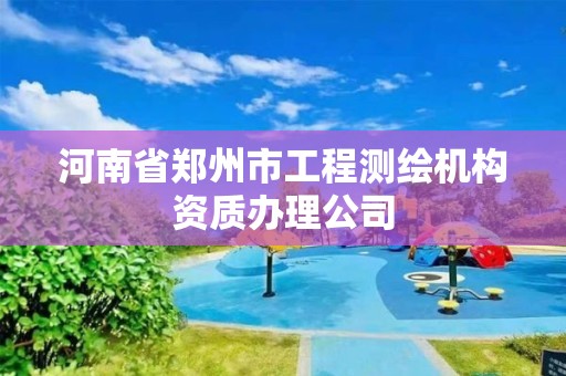 河南省鄭州市工程測繪機構資質辦理公司