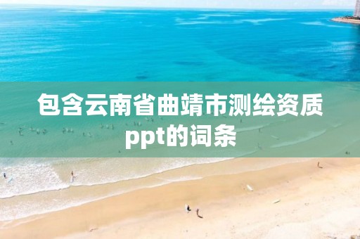 包含云南省曲靖市測繪資質(zhì)ppt的詞條