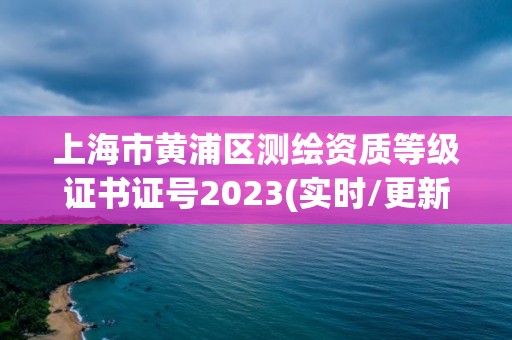 上海市黃浦區測繪資質等級證書證號2023(實時/更新中)