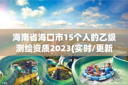 海南省海口市15個(gè)人的乙級(jí)測(cè)繪資質(zhì)2023(實(shí)時(shí)/更新中)