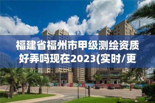 福建省福州市甲級測繪資質(zhì)好弄嗎現(xiàn)在2023(實(shí)時(shí)/更新中)