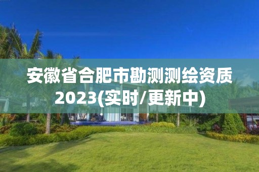 安徽省合肥市勘測測繪資質2023(實時/更新中)