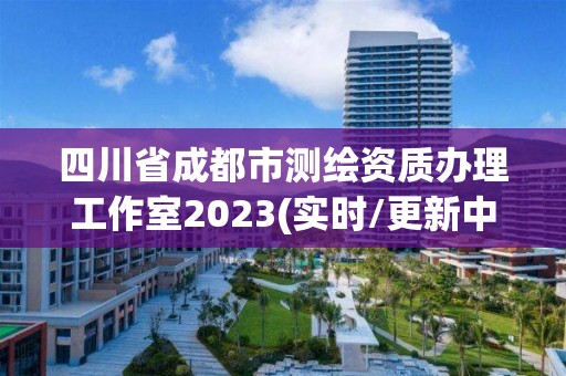 四川省成都市測繪資質辦理工作室2023(實時/更新中)