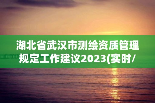 湖北省武漢市測繪資質管理規定工作建議2023(實時/更新中)