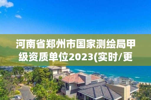 河南省鄭州市國家測繪局甲級資質單位2023(實時/更新中)