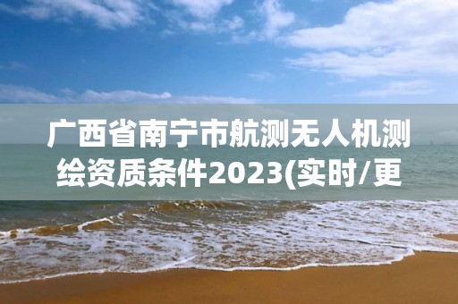 廣西省南寧市航測無人機測繪資質條件2023(實時/更新中)