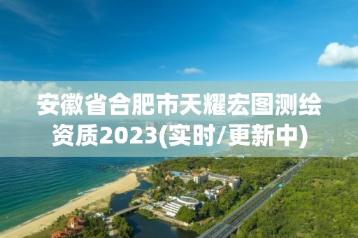 安徽省合肥市天耀宏圖測繪資質(zhì)2023(實(shí)時(shí)/更新中)