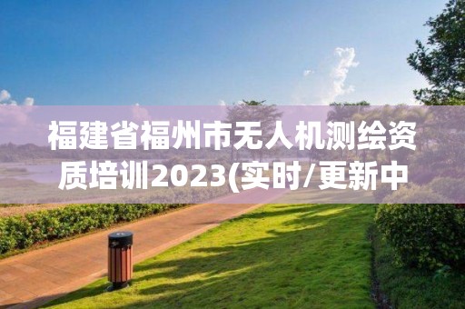 福建省福州市無人機測繪資質培訓2023(實時/更新中)