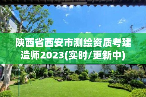 陜西省西安市測繪資質考建造師2023(實時/更新中)