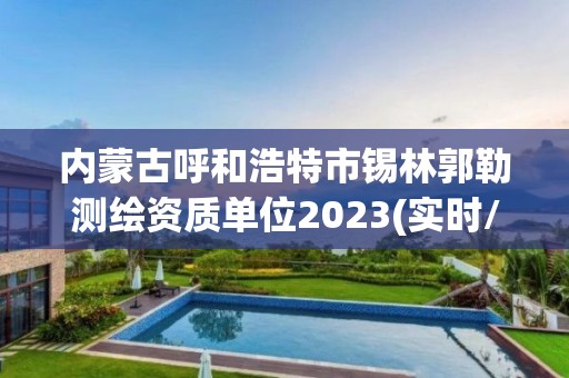 內蒙古呼和浩特市錫林郭勒測繪資質單位2023(實時/更新中)