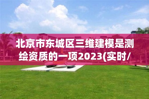 北京市東城區三維建模是測繪資質的一項2023(實時/更新中)