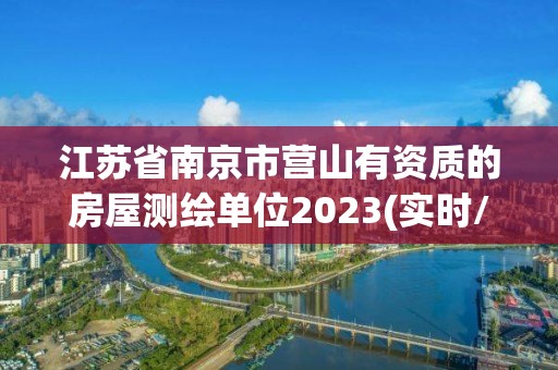 江蘇省南京市營山有資質的房屋測繪單位2023(實時/更新中)