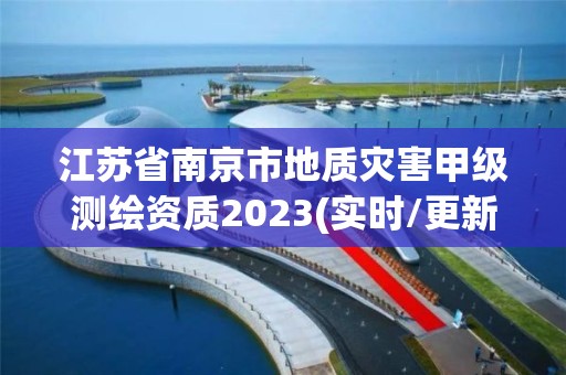 江蘇省南京市地質災害甲級測繪資質2023(實時/更新中)