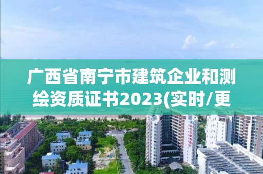 廣西省南寧市建筑企業(yè)和測繪資質證書2023(實時/更新中)