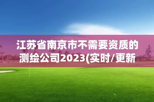 江蘇省南京市不需要資質的測繪公司2023(實時/更新中)