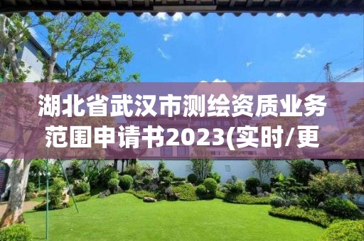 湖北省武漢市測繪資質(zhì)業(yè)務(wù)范圍申請書2023(實時/更新中)