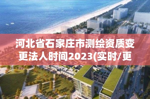 河北省石家莊市測繪資質變更法人時間2023(實時/更新中)