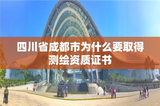 四川省成都市為什么要取得測(cè)繪資質(zhì)證書