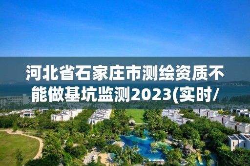 河北省石家莊市測繪資質不能做基坑監測2023(實時/更新中)