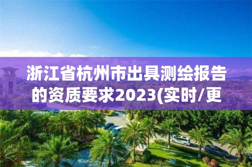 浙江省杭州市出具測繪報告的資質要求2023(實時/更新中)