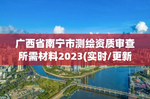 廣西省南寧市測繪資質審查所需材料2023(實時/更新中)